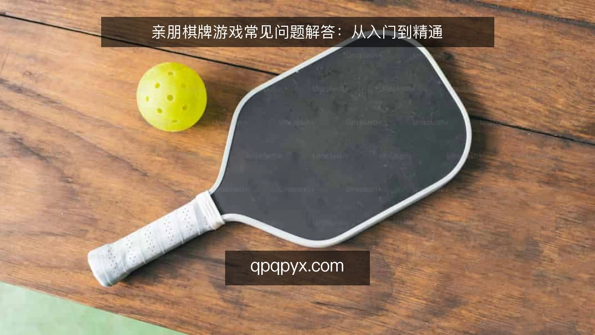 亲朋棋牌游戏常见问题解答:从入门到精通