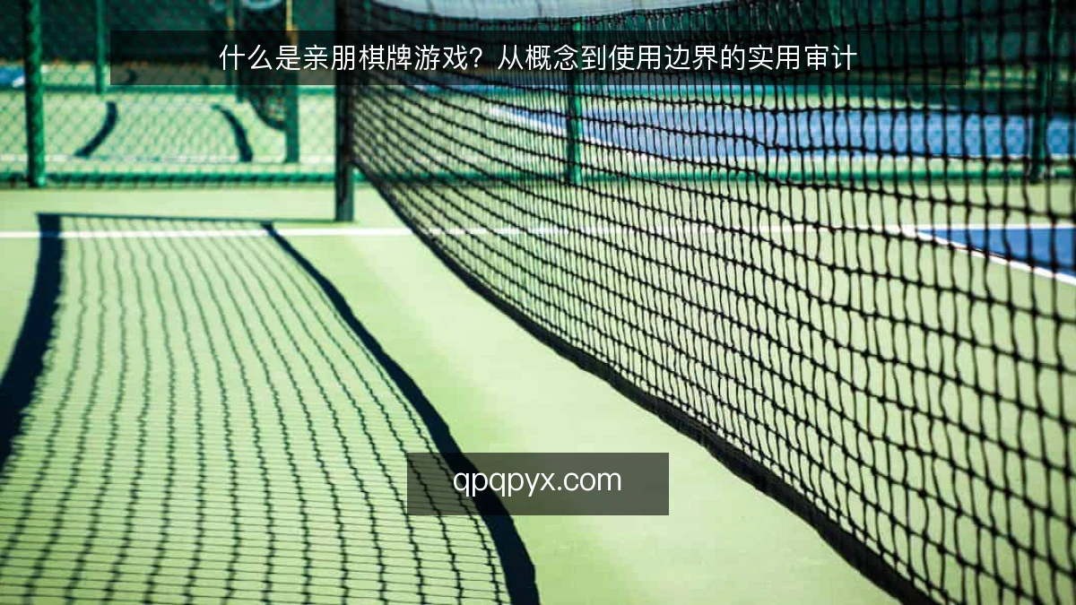 什么是亲朋棋牌游戏？从概念到使用边界的实用审计