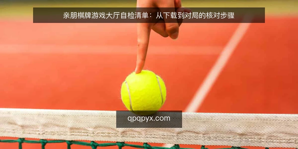 亲朋棋牌游戏大厅自检清单：从下载到对局的核对步骤 — 核对设备与网络环境 配图