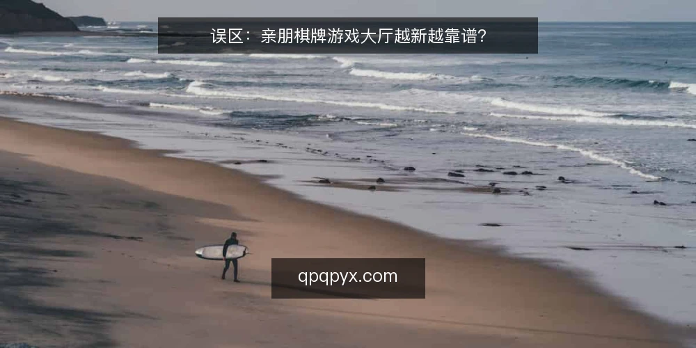 误区:亲朋棋牌游戏大厅越新越靠谱? — 现场要看什么:版本新旧不等于稳定可靠 配图