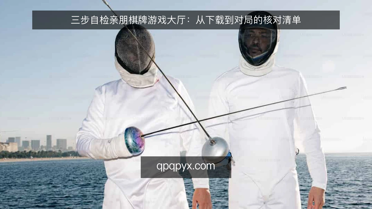 三步自检亲朋棋牌游戏大厅:从下载到对局的核对清单