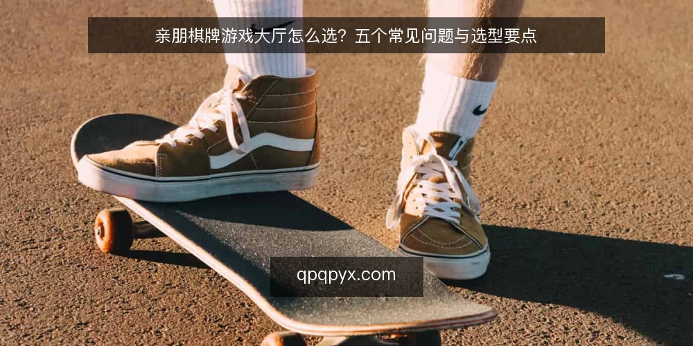 亲朋棋牌游戏大厅怎么选?五个常见问题与选型要点 — 亲朋棋牌游戏大厅的核心需求是什么? 配图