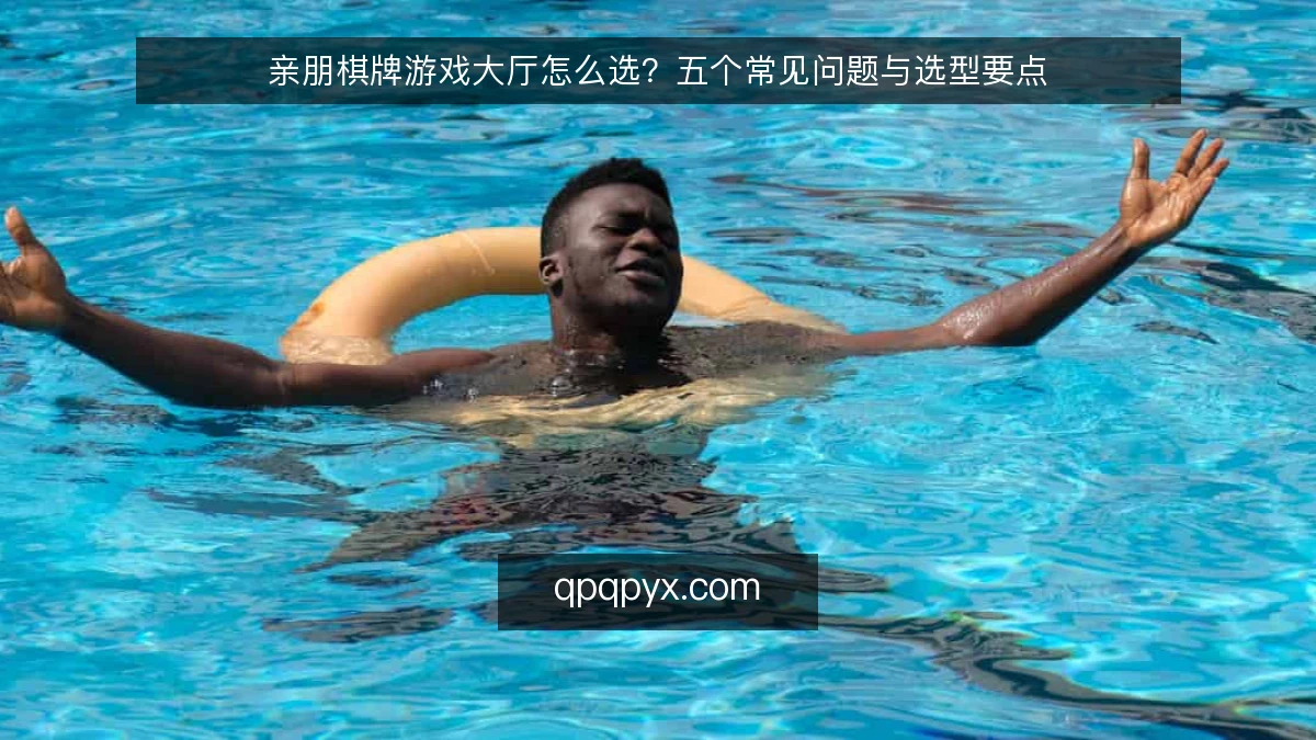 亲朋棋牌游戏大厅怎么选？五个常见问题与选型要点