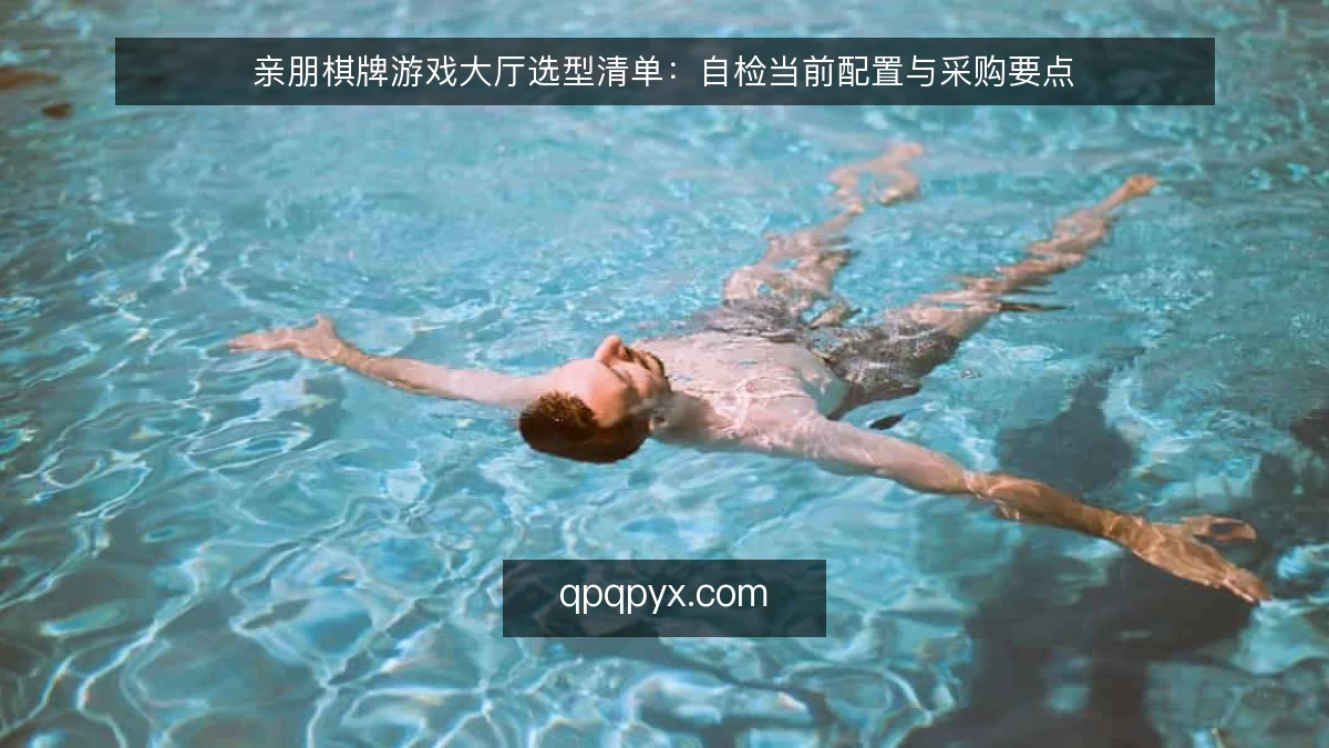 亲朋棋牌游戏大厅选型清单：自检当前配置与采购要点