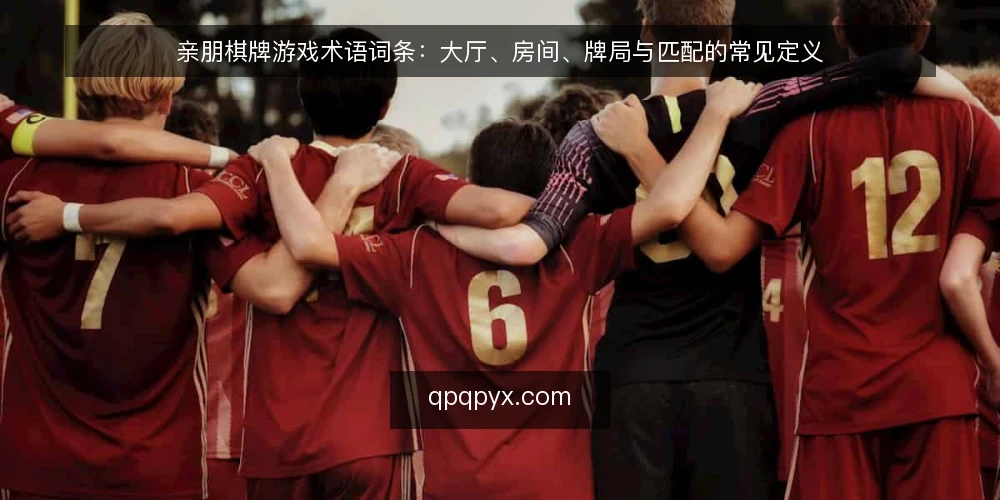 亲朋棋牌游戏术语词条:大厅、房间、牌局与匹配的常见定义 — 亲朋棋牌游戏相关术语总览 配图