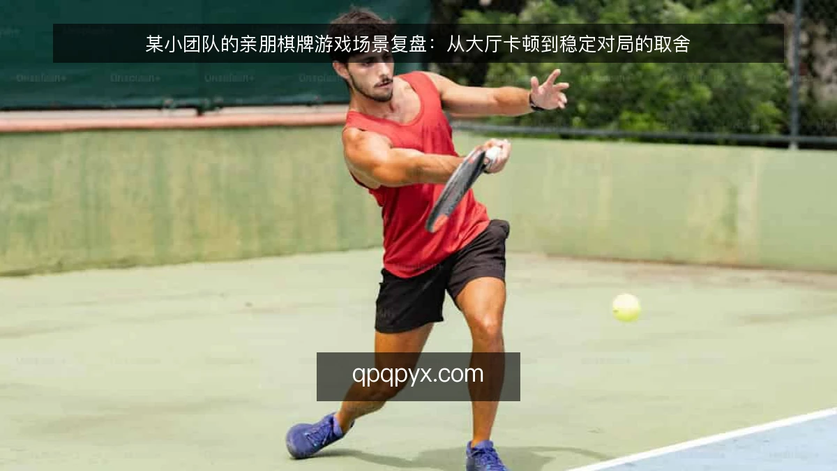 某小团队的亲朋棋牌游戏场景复盘：从大厅卡顿到稳定对局的取舍