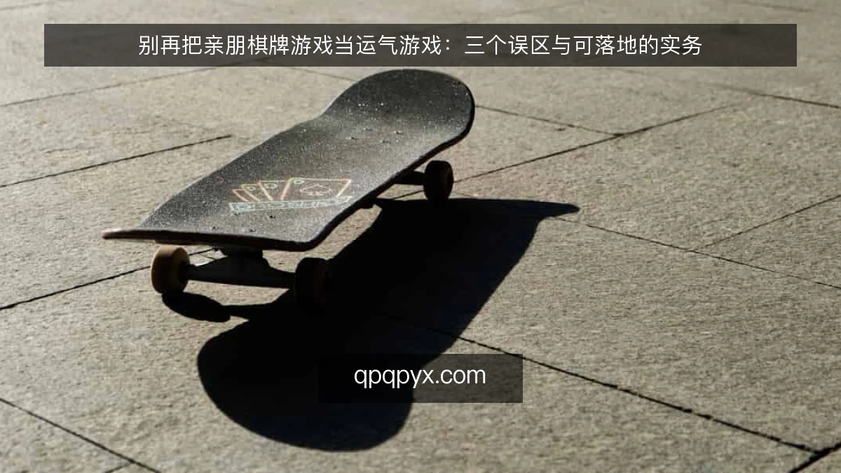 别再把亲朋棋牌游戏当运气游戏：三个误区与可落地的实务