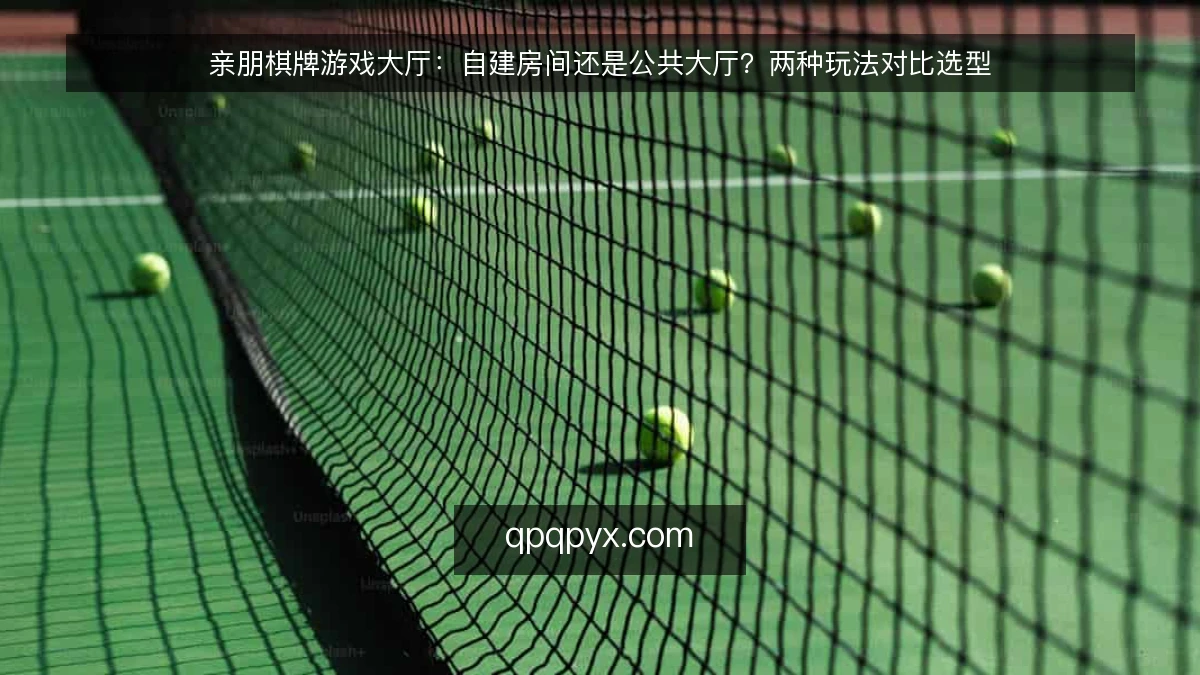 亲朋棋牌游戏大厅:自建房间还是公共大厅?两种玩法对比选型