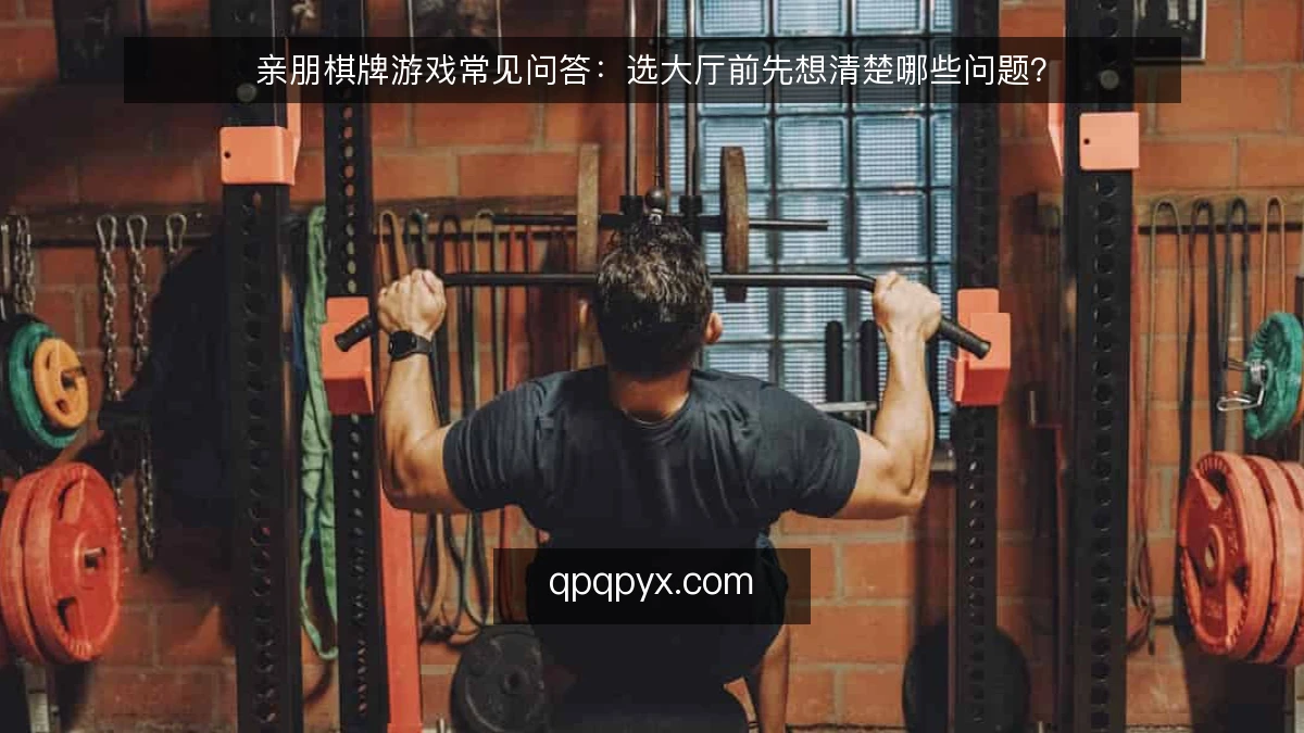 亲朋棋牌游戏常见问答：选大厅前先想清楚哪些问题？