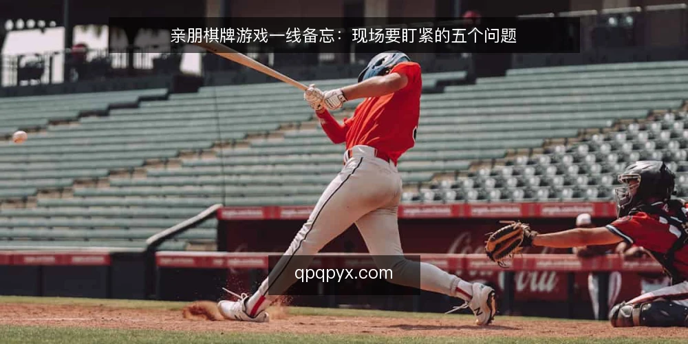 亲朋棋牌游戏一线备忘：现场要盯紧的五个问题 — 现场最先该盯哪些信号？ 配图