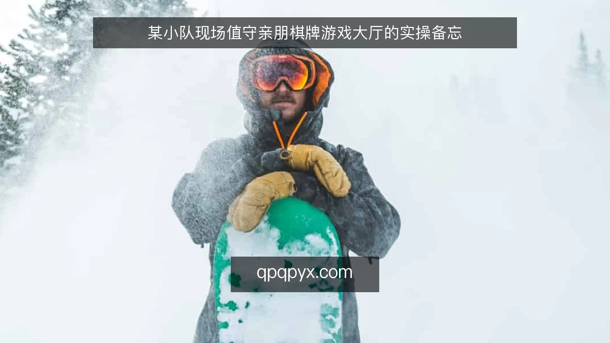 某小队现场值守亲朋棋牌游戏大厅的实操备忘