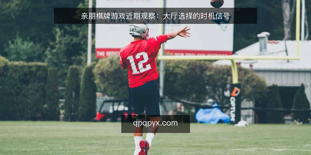 亲朋棋牌游戏近期观察:大厅选择的时机信号 — 近期大厅风向在变什么 配图