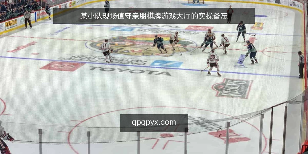 某小队现场值守亲朋棋牌游戏大厅的实操备忘 — 现场要盯的信号 配图